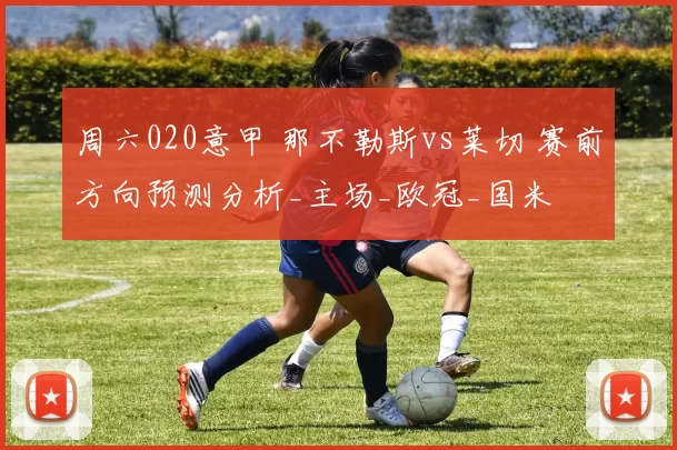 周六020意甲 那不勒斯vs莱切 赛前方向预测分析_主场_欧冠_国米