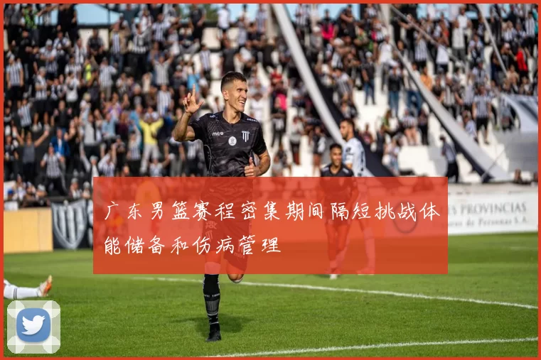 广东男篮赛程密集期间隔短挑战体能储备和伤病管理