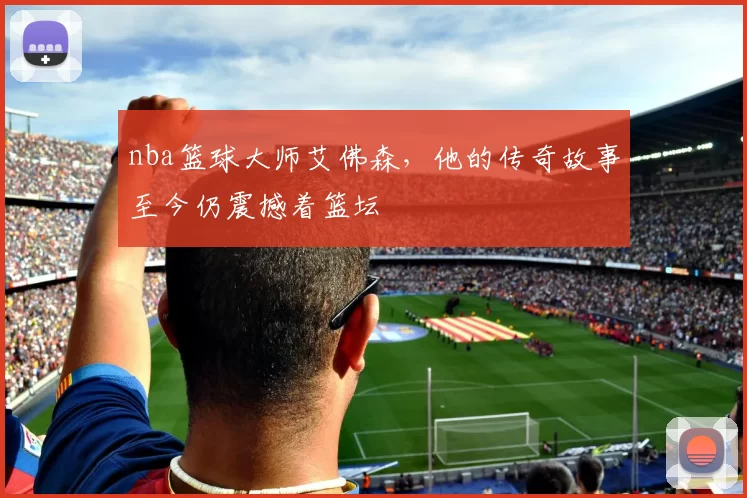 nba篮球大师艾佛森，他的传奇故事至今仍震撼着篮坛