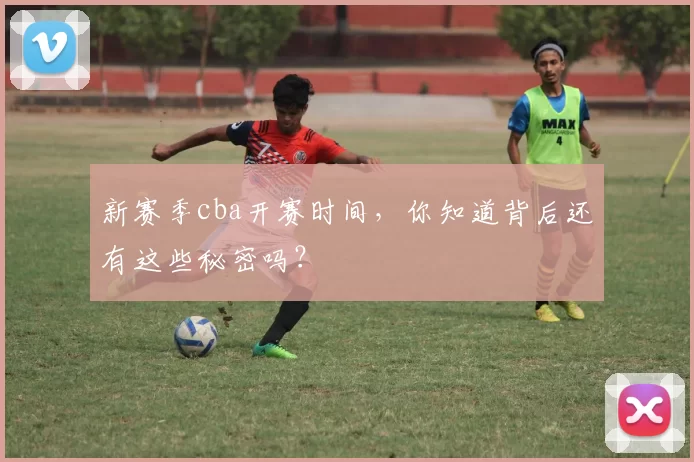 新赛季cba开赛时间，你知道背后还有这些秘密吗？