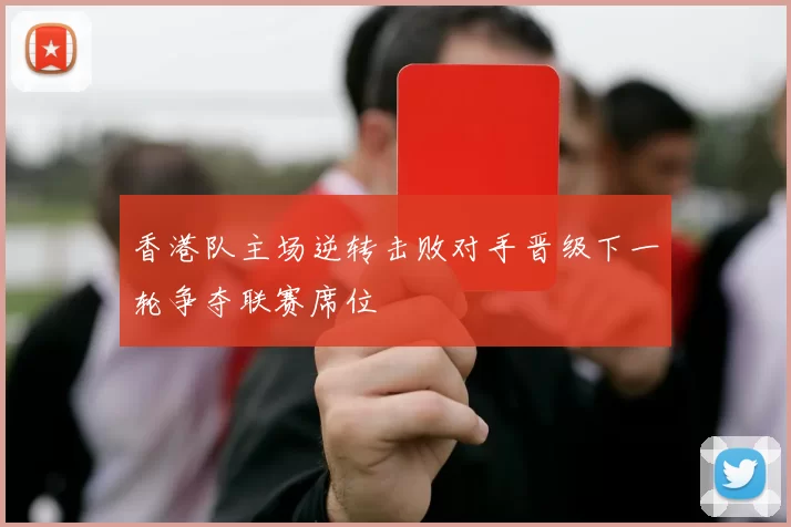 香港队主场逆转击败对手晋级下一轮争夺联赛席位