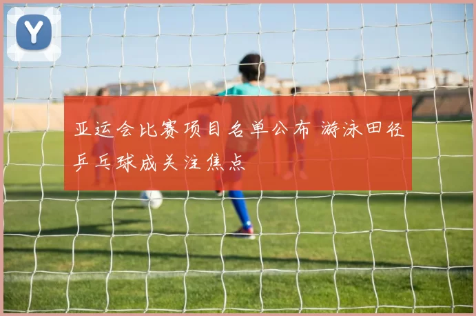 亚运会比赛项目名单公布 游泳田径乒乓球成关注焦点